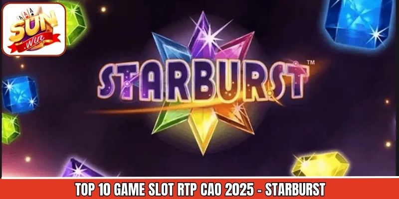 Top 10 game slot RTP cao 2025 phải kể đến Starburst